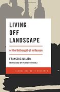 Living Off Landscape: or the Unthought-of in Reason (Global Aesthetic Research)