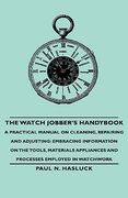 the watch jobber's handybook - a practical manual on cleaning, repairing and adjusting: embracing information on the tools, materials appliances and p (en Inglés)