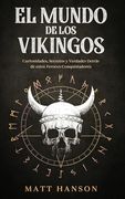 El Mundo de los Vikingos: Curiosidades, Secretos y Verdades Detrás de Estos Feroces Conquistadores