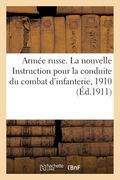 Armée Russe. La Nouvelle Instruction Pour La Conduite Du Combat d'Infanterie, 1910: Traduit Du Russe (in French)