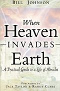 when heaven invades earth,a practical guide to a life of miracles (en Inglés)
