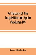 A History of the Inquisition of Spain (Volume iv) (en Inglés)