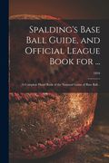 Spalding's Base Ball Guide, and Official League Book for ...: a Complete Hand Book of the National Game of Base Ball ..; 1894 (en Inglés)