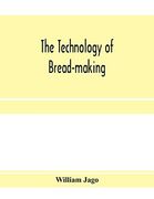 The Technology of Bread-Making; Including the Chemistry and Analytical and Practical Testing of Wheat Flour, and Other Materials Employed in Bread-Making and Confectionery (en Inglés)