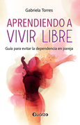 Aprendiendo a Vivir Libre. Guía pra Evitar la Dependencia en Pareja / 2 ed.