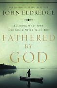 Fathered by God: Learning What Your Dad Could Never Teach You
