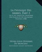 La Physique Des Arbres, Part 2: Ou Il Est Traite De L'Anatomie Des Plantes Et De L'Economie Vegetale (1788) (en Francés)