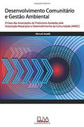 Desenvolvimento Comunitário e Gestão Ambiental: O Caso das Associações de Produtores Apoiadas Pela Associação Mozal Para o Desenvolvimento da Comunidade (Amdc) (en Portugués)