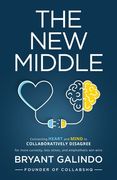 The New Middle: Connecting Heart and Mind to Collaboratively Disagree (en Inglés)