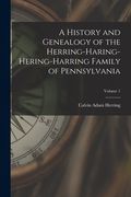 A History and Genealogy of the Herring-Haring-Hering-Harring Family of Pennsylvania; Volume 1 (en Inglés)