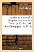 Ancienne Et Nouvelle Discipline Du Diocèse de Troyes, de 1785 À 1843. Livres Liturgiques: , Catéchismes, Diverses Institutions Diocésaines, Abolition (en Francés)