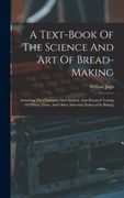 A Text-book Of The Science And Art Of Bread-making: Including The Chemistry And Analytic And Practical Testing Of Wheat, Flour, And Other Materials Em (en Inglés)