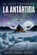 El Lado Oscuro de la Antártida. Bases militares, ovnis, expediciones secretas y los misterios del tratado antártico (in Spanish)