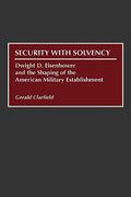 Security With Solvency: Dwight d. Eisenhower and the Shaping of the American Military Establishment (en Inglés)