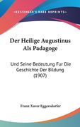 Der Heilige Augustinus Als Padagoge: Und Seine Bedeutung Fur Die Geschichte Der Bildung (1907) (en Alemán)