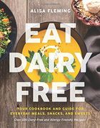 Eat Dairy Free: Your Essential Cookbook for Everyday Meals, Snacks, and Sweets
