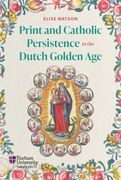 Print and Catholic Persistence in the Dutch Golden Age (en Inglés)
