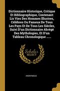 Dictionnaire Historique, Critique et Bibliographique, Contenant lis Vies des Hommes Illustres, Célèbres ou Fameux de Tous les Pays et de Tous les. Et D'un Tableau Chronologique. (en Francés)