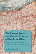 The Pioneer Route and Electric Railways of Northeast Ohio: The Rise and Fall of the Cleveland, Southwestern & Columbus Railway System (Ohio History and Culture)