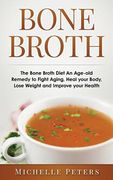 Bone Broth: The Bone Broth Diet An Age-old Remedy to Fight Aging, Heal your Body, Lose Weight and Improve your Health (en Inglés)
