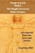 Change Your Life - Book 2: The Simple Secrets to Better Posture: Free Yourself from Your Stress and Anxiety (en Inglés)