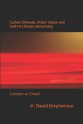 Carbon Dioxide, Water Vapor and EARTH Climate Sensitivity: Concern or Crisis? (en Inglés)
