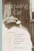 Knowing by Ear: Listening to Voice Recordings with African Prisoners of War in German Camps (1915-1918)