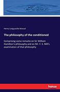 The Philosophy of the Conditioned: Comprising Some Remarks on sir William Hamilton's Philosophy and on mr. F. Si Mill's Examination of That Philosophy (en Inglés)