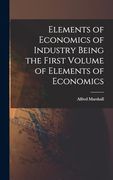 Elements of Economics of Industry Being the First Volume of Elements of Economics (en Inglés)