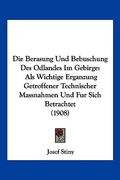 Die Berasung Und Bebuschung Des Odlandes Im Gebirge: Als Wichtige Erganzung Getroffener Technischer Massnahmen Und Fur Sich Betrachtet (1908) (en Alemán)