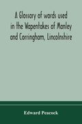 A glossary of words used in the Wapentakes of Manley and Corringham, Lincolnshire (en Inglés)