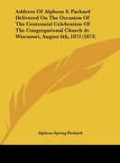 address of alpheus s. packard delivered on the occasion of the centennial celebration of the congregational church at wiscasset, august 6th, 1873 (187 (en Inglés)