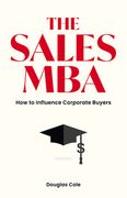 The Sales MBA: How to Influence Corporate Buyers (en Inglés)