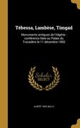 Tébessa, Lambèse, Timgad: Monuments antiques de l'Algérie: conférence faite au Palais du Trocadéro le 11 décembre 1893 (en Francés)