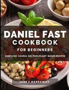 The Daniel Fast Cookbook for Beginners: 100+ Mouthwatering, Hassle-free, Nutritious Plant-Based Recipes to Strengthen and Renew Your Body For The Spir (en Inglés)