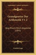 Grundgesetze Der Arithmetik V1-2: Begriffsschriftlich Abgeleitet (1893) (en Alemán)