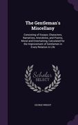 The Gentleman's Miscellany: Consisting of Essays, Characters, Narratives, Anecdotes, and Poems, Moral and Entertaining, Calculated for the Improve (en Inglés)