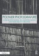 Polymer Photogravure: A Step-By-Step Manual, Highlighting Artists and Their Creative Practice (Contemporary Practices in Alternative Process Photography) 