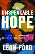 An Unspeakable Hope: Brutality, Forgiveness, and Building a Better Future for my son 