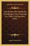 Anti-Kaulen Oder Mythische Vorstellungen Vom Ursprunge Der Volker Und Sprachen (1863) (en Alemán)