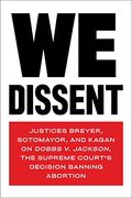 We Dissent: Justices Breyer, Sotomayor, and Kagan on Dobbs v. Jackson, the Supreme Court'S Decision Banning Abortion (en Inglés)