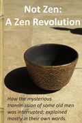 Not Zen: A Zen Revolution: How the mysterious transmission of some old men was interrupted; explained mostly in their own words (en Inglés)