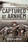 Captured at Arnhem: Men's Experiences in Their Own Words (en Inglés)