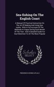 Sea-fishing On The English Coast: A Manual Of Practical Instruction On The Art Of Making And Using Sea-tackle: With A Full Account Of The Methods In V (en Inglés)