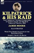 Kilpatrick and His Raid: the Career of a Notable Commander of Union Cavalry and His Raid Through Virginia, 1864, With Two Short Accounts of the (en Inglés)