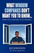 what window companies don't want you to know...: how it's costing you money (en Inglés)