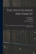 The High School Arithmetic: for Use in High Schools, Collegiate Institutes and Senior Forms of Public Schools (en Inglés)