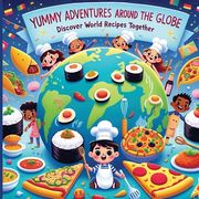 Yummy Adventures Around the Globe: Discover World Recipes Together (en Inglés)