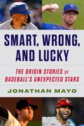Smart, Wrong, and Lucky: The Origin Stories of Baseball's Unexpected Stars
