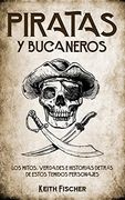 Piratas y Bucaneros: Los Mitos, Verdades e Historias Detrás de Estos Temidos Personajes